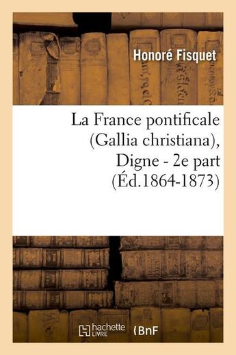 Couverture du livre « La France pontificale (Gallia christiana), Digne - 2e part (Éd.1864-1873) » de Fisquet Honore aux éditions Hachette Bnf