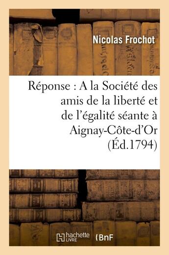 Couverture du livre « Reponse : a la societe des amis de la liberte et de l'egalite seante a aignay-cote-d'or » de Frochot Nicolas aux éditions Hachette Bnf