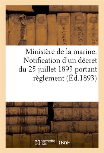 Couverture du livre « Ministere de la marine. notification d'un decret du 25 juillet 1893 portant reglement (ed.1893) - d' » de  aux éditions Hachette Bnf