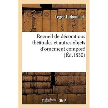 Couverture du livre « Recueil de decorations theatrales et autres objets d'ornement compose » de Leger-Larbouillat aux éditions Hachette Bnf