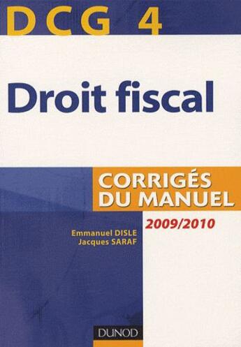 Couverture du livre « DCG 4 ; droit fiscal 2009/2010 ; corrigés du manuel (3e édition) » de Emmanuel Disle et Jacques Saraf aux éditions Dunod