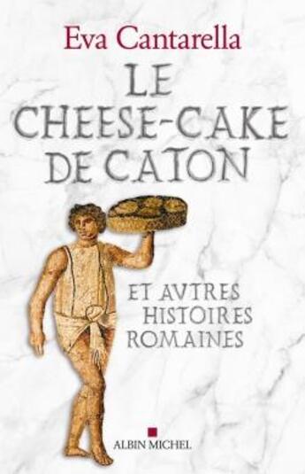 Couverture du livre « Le cheese-cake de Caton et autres histoires romaines » de Eva Cantarella aux éditions Albin Michel