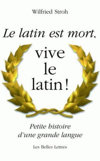 Couverture du livre « Le latin est mort,vive le latin ! ; petite histoire d'une grande langue » de Wilfried Stroh aux éditions Belles Lettres