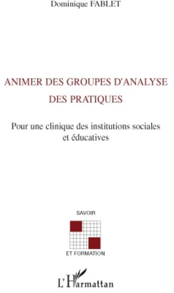 Couverture du livre « Animer des groupes d'analyse des pratiques ; pour une clinique des institutions sociales et éducatives » de Dominique Fablet aux éditions L'harmattan