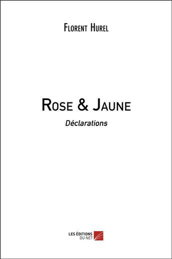 Couverture du livre « Rose & jaune ; déclarations » de Florent Hurel aux éditions Editions Du Net