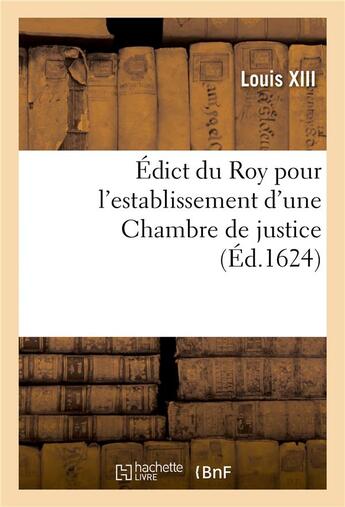 Couverture du livre « Édict du Roy pour l'establissement d'une Chambre de justice, pour la recherche et punition des abus : et malversations commises au fait de ses finances » de Louis Xiii aux éditions Hachette Bnf