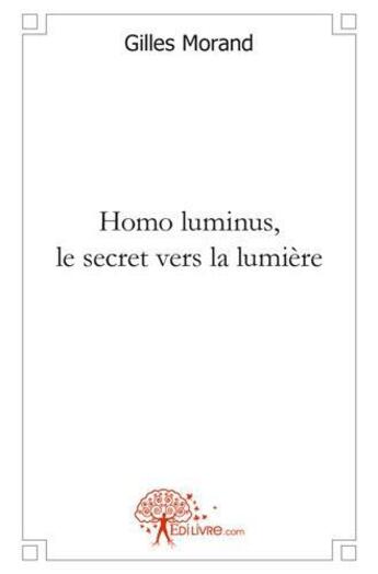 Couverture du livre « Homo luminus. le secret vers la lumiere » de Morand Gilles aux éditions Edilivre