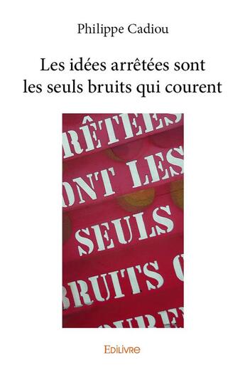 Couverture du livre « Les idees arretees sont les seuls bruits qui courent » de Philippe Cadiou aux éditions Edilivre