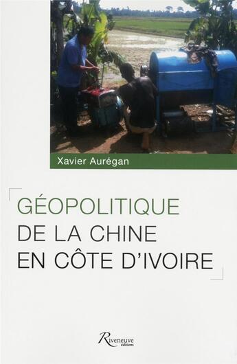 Couverture du livre « Géopolitique de la Chine en Côte d'Ivoire » de Xavier Aurégan aux éditions Riveneuve