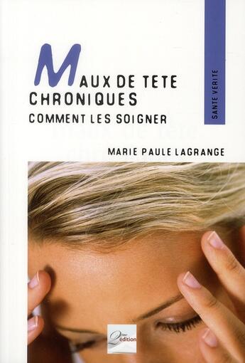 Couverture du livre « Maux de tête chroniques ; comment les soigner ; témoignages, pahtologies et techniques adaptées » de Marie-Paule Lagrange aux éditions 2eme Edition