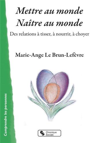 Couverture du livre « Mettre au monde - naître au monde ; des relations à tisser, à nourrir, à choyer » de Marie-Ange Le Brun-Lefevre aux éditions Chronique Sociale