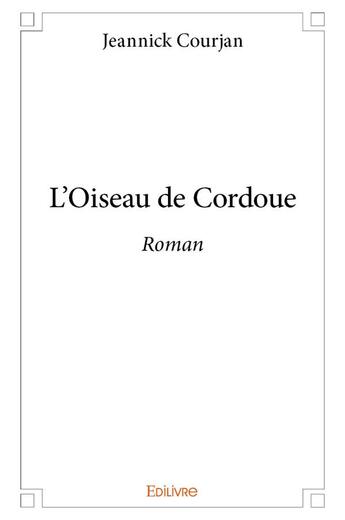 Couverture du livre « L'oiseau de cordoue - roman » de Courjan Jeannick aux éditions Edilivre