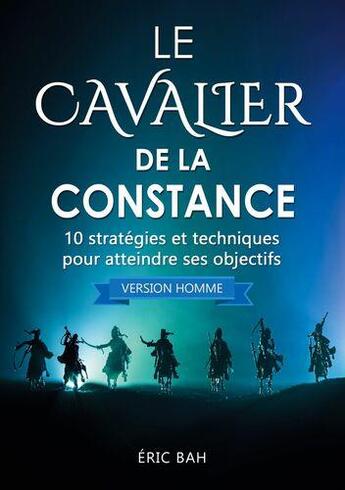 Couverture du livre « Le cavalier de la constance (version homme) ; 10 stratégies et techniques pour atteindre ses objectifs » de Bah Eric aux éditions Koan Editions