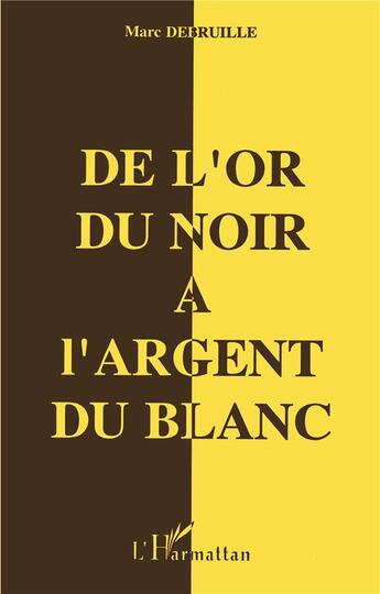 Couverture du livre « De l'or du noir à l'argent du blanc » de Marc Debruille aux éditions L'harmattan