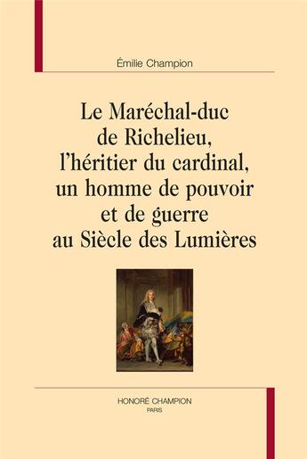 Couverture du livre « Le Maréchal-duc de Richelieu, l'héritier du cardinal, un homme de pouvoir et de guerre au Siècle des Lumières » de Emilie Champion aux éditions Honore Champion