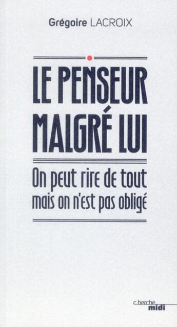 Couverture du livre « Le penseur malgré lui ; on peut rire de tout mais on n'est pas obligé » de Gregoire Lacroix aux éditions Cherche Midi