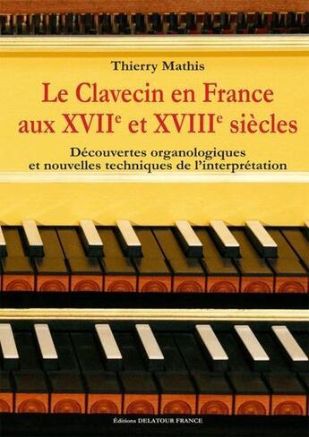 Couverture du livre « Le clavecin en france aux 17e et 18e siecles - decouvertes organologiques et nouvelles techniques de » de Mathis Thierry aux éditions Delatour