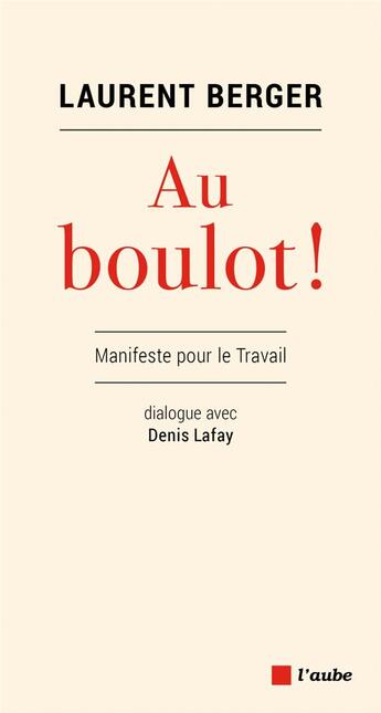 Couverture du livre « Au boulot ! manifeste pour le travail ; dialogue avec Denis Lafay » de Laurent Berger aux éditions Editions De L'aube