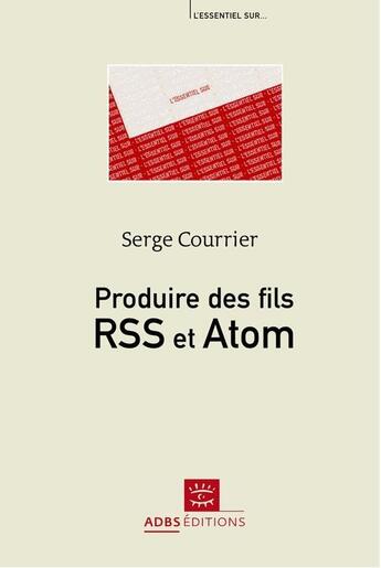 Couverture du livre « Produire des fils RSS et ATOM » de Serge Courrier aux éditions Adbs