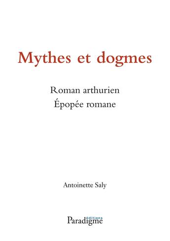 Couverture du livre « Mythes et dogmes ; roman arthurien ; épopée romane » de Antoinette Saly aux éditions Paradigme