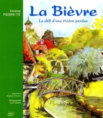 Couverture du livre « La Bièvre : le défi d'une rivière perdue » de Cyril Delettre et Florence Pizzorni-Itie et Roberte Pizzorni aux éditions Spsa