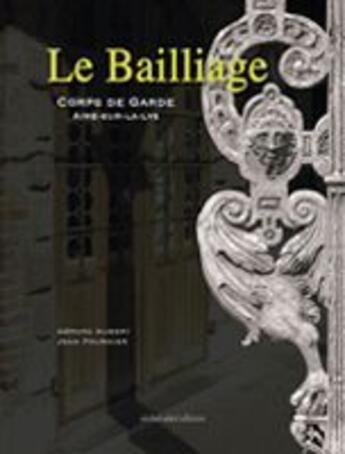 Couverture du livre « Le bailliage ; corps de garde ; Aire-sur-la-Lys » de Gerard Aubert et Jean Fournier aux éditions Ateliergalerie.com