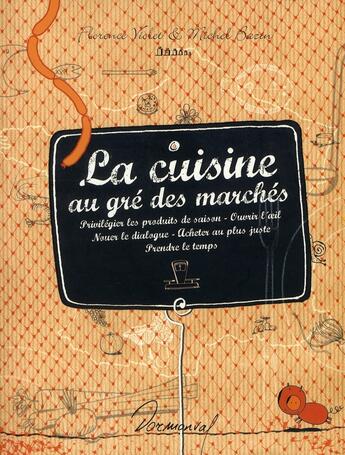 Couverture du livre « La cuisine au gré des marchés ; privilégier les produits de saison - ouvrir l'oeil - nouer le dialogue - acheter au plus juste - prendre le temps » de Florence Violet et Michel Barin aux éditions Dormonval