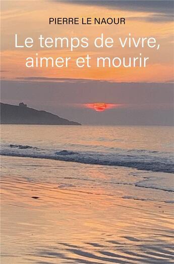 Couverture du livre « Le temps de vivre, aimer et mourir » de Pierre Le Naour aux éditions Librinova