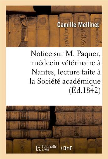 Couverture du livre « Notice sur m. paquer, medecin veterinaire a nantes, lecture faite a la societe academique de nantes » de Mellinet-C aux éditions Hachette Bnf