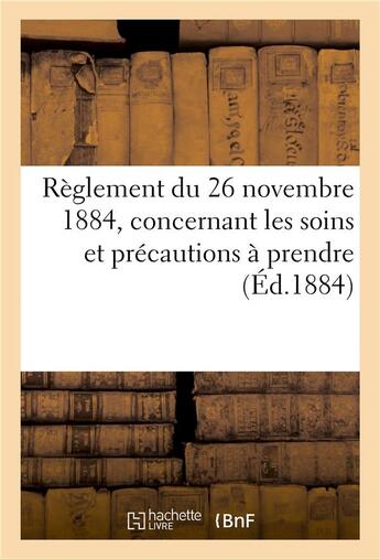 Couverture du livre « Reglement du 26 novembre 1884, concernant les soins et precautions a prendre (ed.1884) - , pour la c » de  aux éditions Hachette Bnf