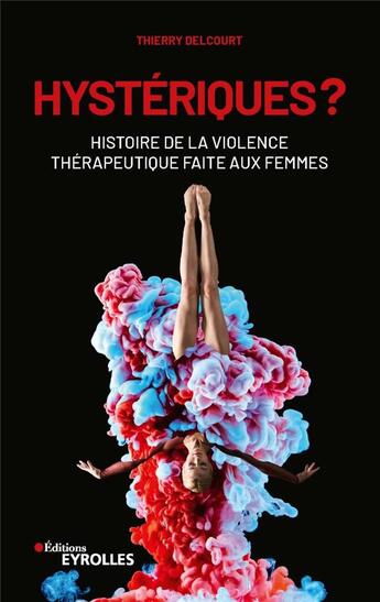 Couverture du livre « Hystériques ? histoire de la violence thérapeutique faite aux femmes » de Thierry Delcourt aux éditions Eyrolles