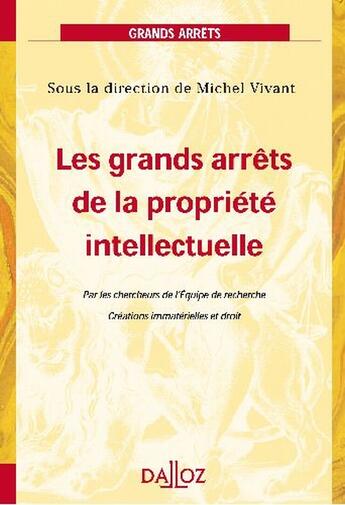 Couverture du livre « Les grands arrêts de la propriété intellectuelle ; par les chercheurs de l'équipe de recherche ; créations immatérielles et droit (1re édition) » de Vivant-M aux éditions Dalloz