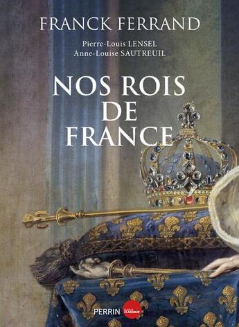 Couverture du livre « Nos rois de France » de Franck Ferrand et Anne-Louise Sautreuil et Pierre-Louis Lensel aux éditions Perrin