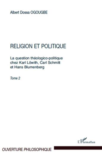 Couverture du livre « La question théologico-politique chez Karl Löwith, Carl Schmitt et Hans Blumenberg Tome 2 ; religion et politique » de Albert Dossa Ogougbe aux éditions L'harmattan