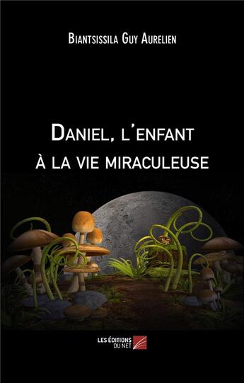 Couverture du livre « Daniel, l'enfant à la vie miraculeuse » de Biantissila Guy Aurelien aux éditions Editions Du Net