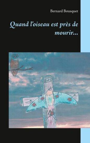 Couverture du livre « Quand l'oiseau est près de mourir... » de Bernard Bousquet aux éditions Books On Demand