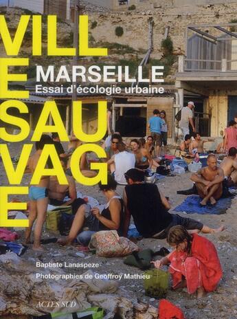 Couverture du livre « Marseille, ville sauvage ; essai d'écologie urbaine » de Geoffroy Mathieu et Baptiste Lanaspeze aux éditions Actes Sud