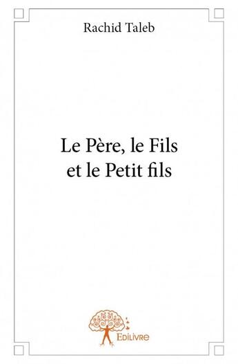 Couverture du livre « Le père, le fils et le petit fils » de Rachid Taleb aux éditions Edilivre