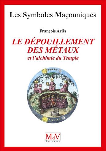 Couverture du livre « Les symboles maçonniques Tome 24 : le dépouillement des métaux et l'alchimie du Temple » de Francois Aries aux éditions Maison De Vie