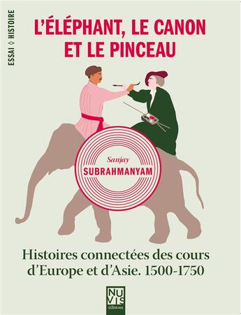 Couverture du livre « L'éléphant, le canon et le pinceau : histoires connectées des cours d'Europe et d'Asie ; 1500-1750 » de Sanjay Subrahmanyam aux éditions Nuvis