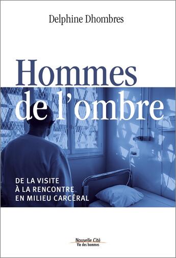 Couverture du livre « Hommes de l'ombre ; de la visite à la rencontre en milieu carcéral » de Delphine Dhombres aux éditions Nouvelle Cite