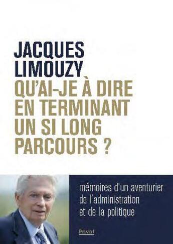 Couverture du livre « Qu'ai-je à dire en terminant un si long parcours ? mémoires d'un aventurier de l'administration et de la politique » de Jacques Limouzy aux éditions Privat