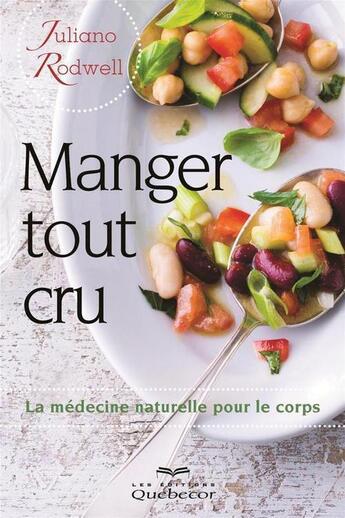 Couverture du livre « Manger tout cru ! la medecine naturelle pour le corps 2e ed. » de Juliano Rodwell aux éditions Les Éditions Québec-livres