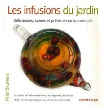 Couverture du livre « Les infusions du jardin ; délicieuses, saines et prêtes en un tournemain » de Peter Bauwens aux éditions Chantecler