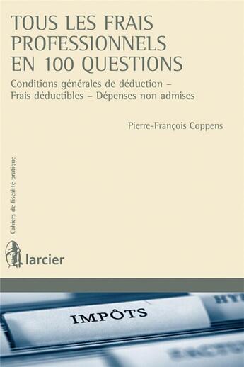 Couverture du livre « Cahiers de fiscalité pratique : tous les frais professionnels en 100 questions ; conditions générales de déduction, frais déductibles, dépenses non admises » de Pierre-Francois Coppens aux éditions Larcier