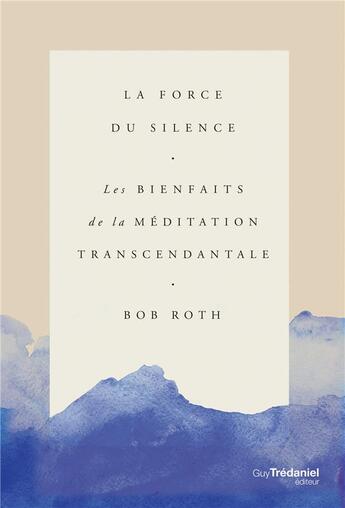 Couverture du livre « La force du silence ; les bienfaits de la méditation transcendantale » de Bob Roth aux éditions Guy Trédaniel