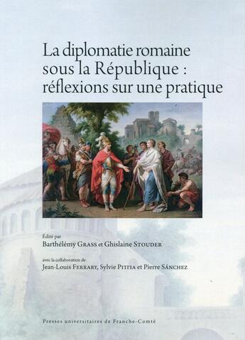 Couverture du livre « La Diplomatie romaine sous la République : réflexions sur une pratique : Actes des rencontres de Paris (21-22 juin 2013) et Genève (31 octobre-1er novembre 2013) » de Grass Barthelemy aux éditions Pu De Franche Comte