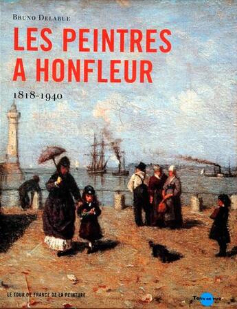 Couverture du livre « Les peintres à Honfleur ; 1818-1940 » de Bruno Delarue aux éditions Terre En Vue