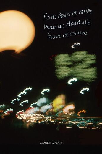 Couverture du livre « Écrits épars et variés pour un chant ailé fauve et mauve » de Claude Giroux aux éditions Editions Privees Claude Giroux