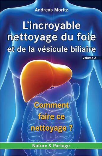 Couverture du livre « L'incroyable nettoyage du foie et de la vésicule biliaire Tome 2 ; comment faire ce nettoyage » de Andreas Moritz aux éditions Nature Et Partage